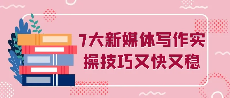 7大新媒体写作实操技巧又快又稳 赛道运营